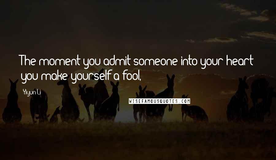 Yiyun Li Quotes: The moment you admit someone into your heart you make yourself a fool,