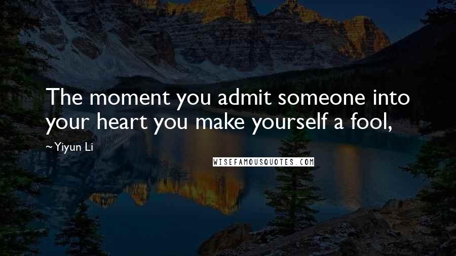 Yiyun Li Quotes: The moment you admit someone into your heart you make yourself a fool,