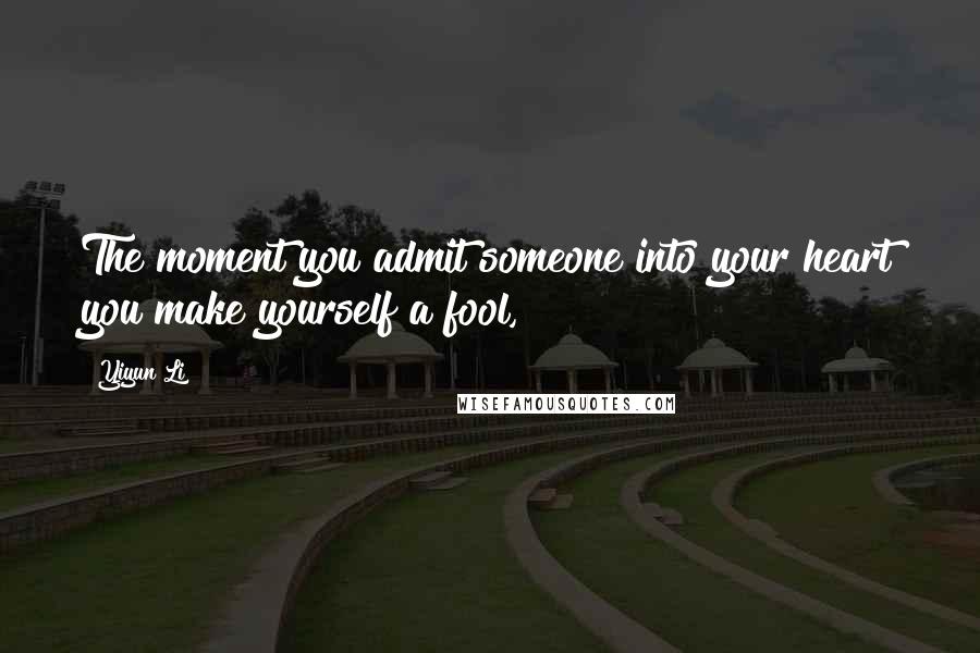 Yiyun Li Quotes: The moment you admit someone into your heart you make yourself a fool,