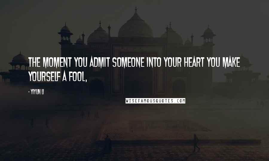 Yiyun Li Quotes: The moment you admit someone into your heart you make yourself a fool,