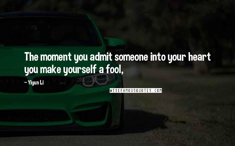 Yiyun Li Quotes: The moment you admit someone into your heart you make yourself a fool,