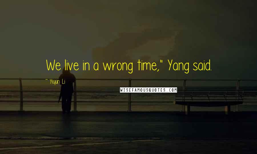 Yiyun Li Quotes: We live in a wrong time," Yang said.