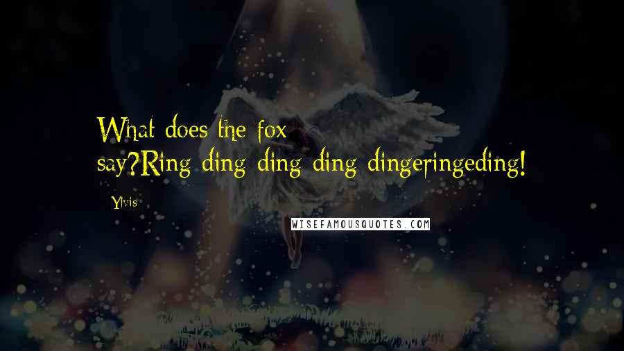 Ylvis Quotes: What does the fox say?Ring-ding-ding-ding-dingeringeding!