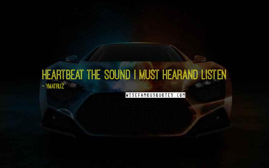 Ymatruz Quotes: heartbeat the sound i must hearand listen