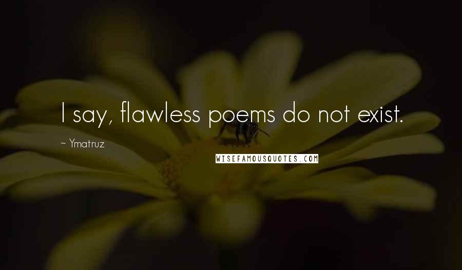 Ymatruz Quotes: I say, flawless poems do not exist.