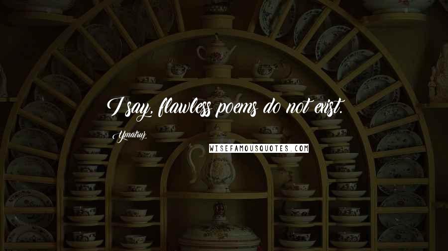 Ymatruz Quotes: I say, flawless poems do not exist.