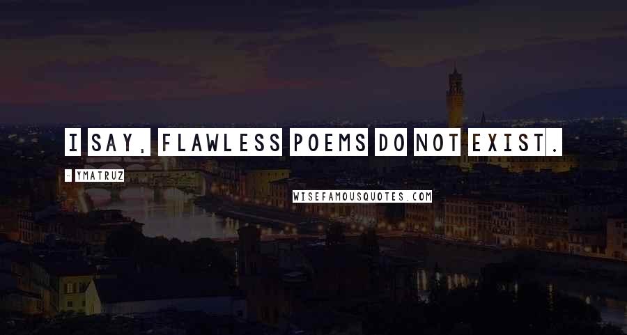 Ymatruz Quotes: I say, flawless poems do not exist.