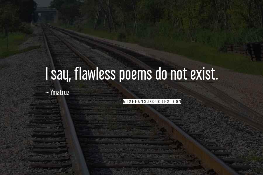 Ymatruz Quotes: I say, flawless poems do not exist.