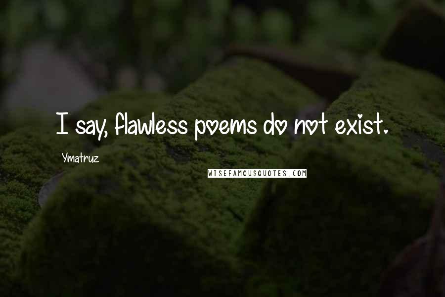 Ymatruz Quotes: I say, flawless poems do not exist.