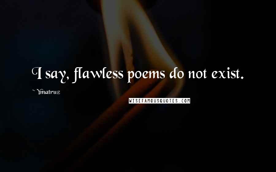 Ymatruz Quotes: I say, flawless poems do not exist.