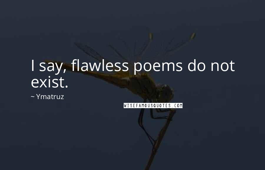 Ymatruz Quotes: I say, flawless poems do not exist.