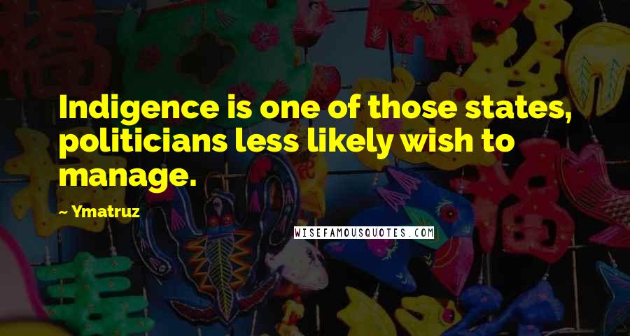 Ymatruz Quotes: Indigence is one of those states, politicians less likely wish to manage.
