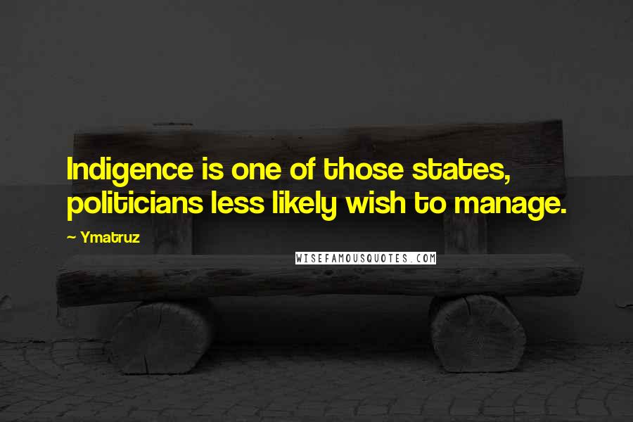 Ymatruz Quotes: Indigence is one of those states, politicians less likely wish to manage.