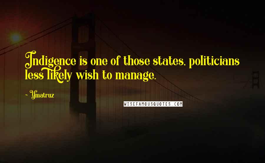Ymatruz Quotes: Indigence is one of those states, politicians less likely wish to manage.