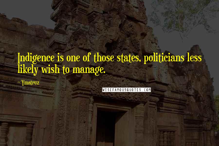Ymatruz Quotes: Indigence is one of those states, politicians less likely wish to manage.