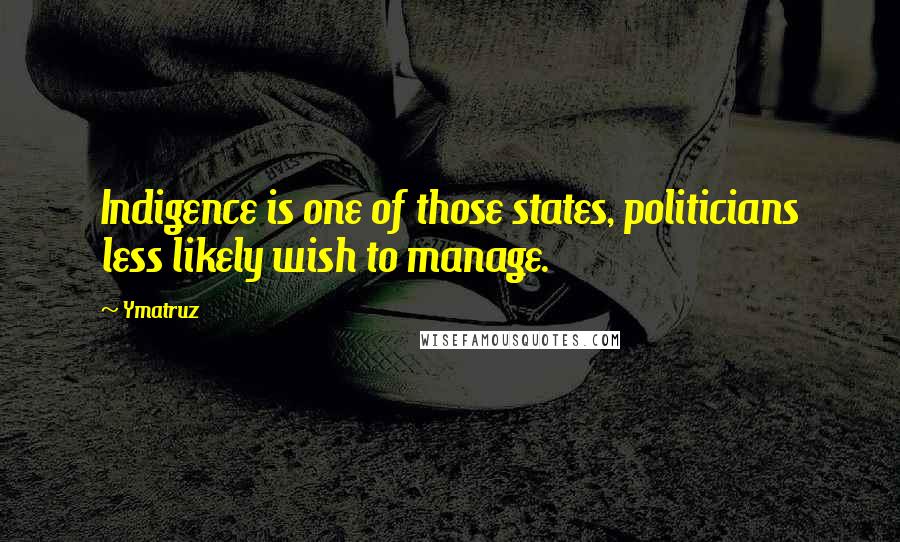 Ymatruz Quotes: Indigence is one of those states, politicians less likely wish to manage.