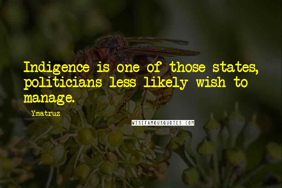 Ymatruz Quotes: Indigence is one of those states, politicians less likely wish to manage.
