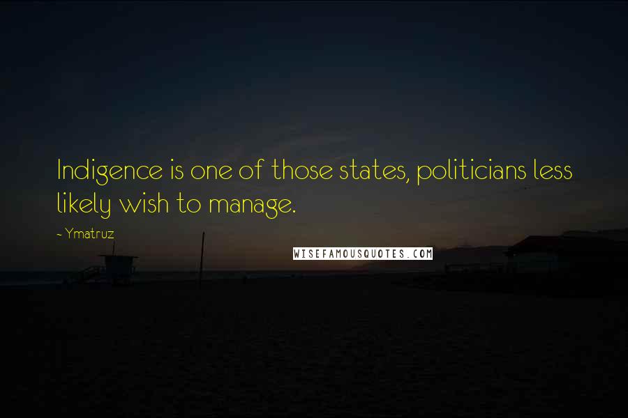 Ymatruz Quotes: Indigence is one of those states, politicians less likely wish to manage.