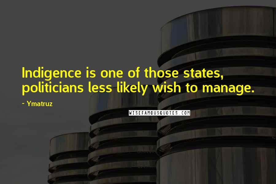 Ymatruz Quotes: Indigence is one of those states, politicians less likely wish to manage.