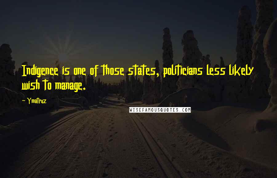 Ymatruz Quotes: Indigence is one of those states, politicians less likely wish to manage.