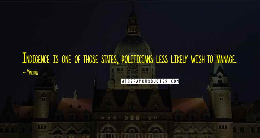 Ymatruz Quotes: Indigence is one of those states, politicians less likely wish to manage.