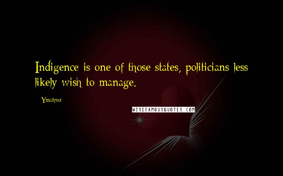 Ymatruz Quotes: Indigence is one of those states, politicians less likely wish to manage.