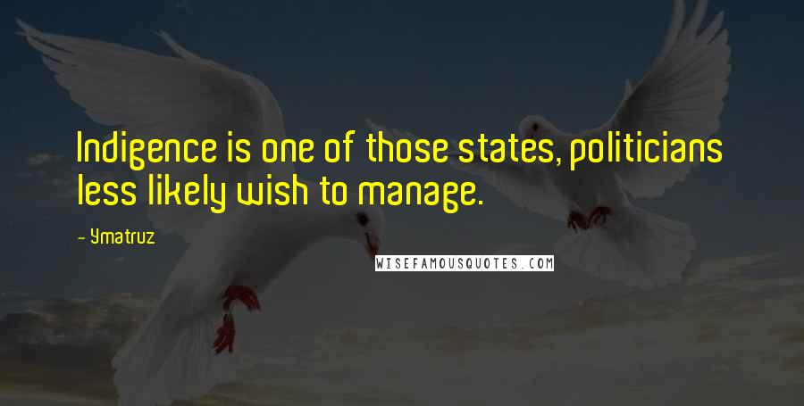 Ymatruz Quotes: Indigence is one of those states, politicians less likely wish to manage.
