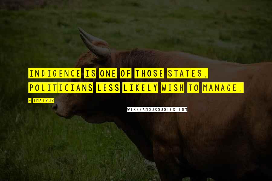 Ymatruz Quotes: Indigence is one of those states, politicians less likely wish to manage.