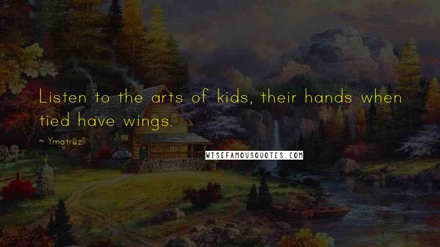 Ymatruz Quotes: Listen to the arts of kids, their hands when tied have wings.