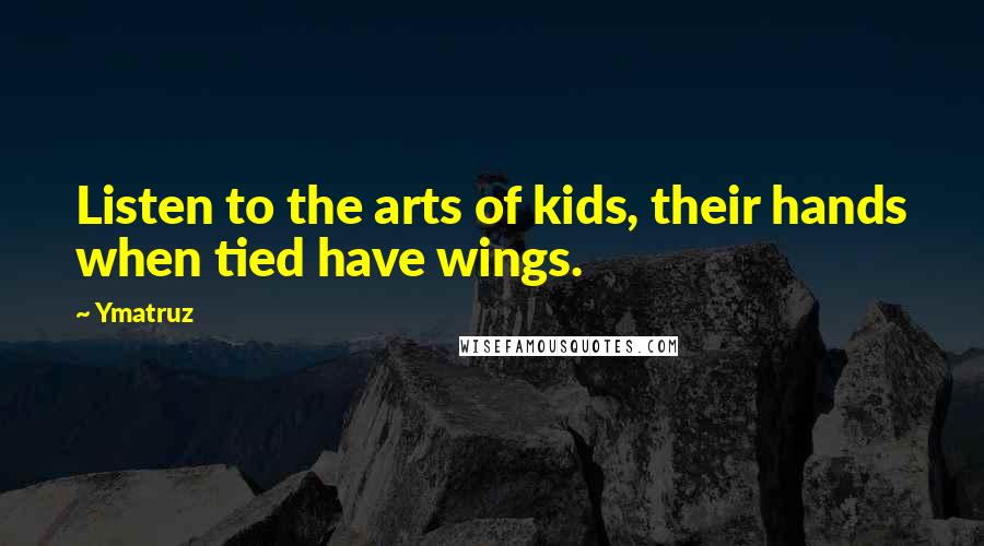 Ymatruz Quotes: Listen to the arts of kids, their hands when tied have wings.