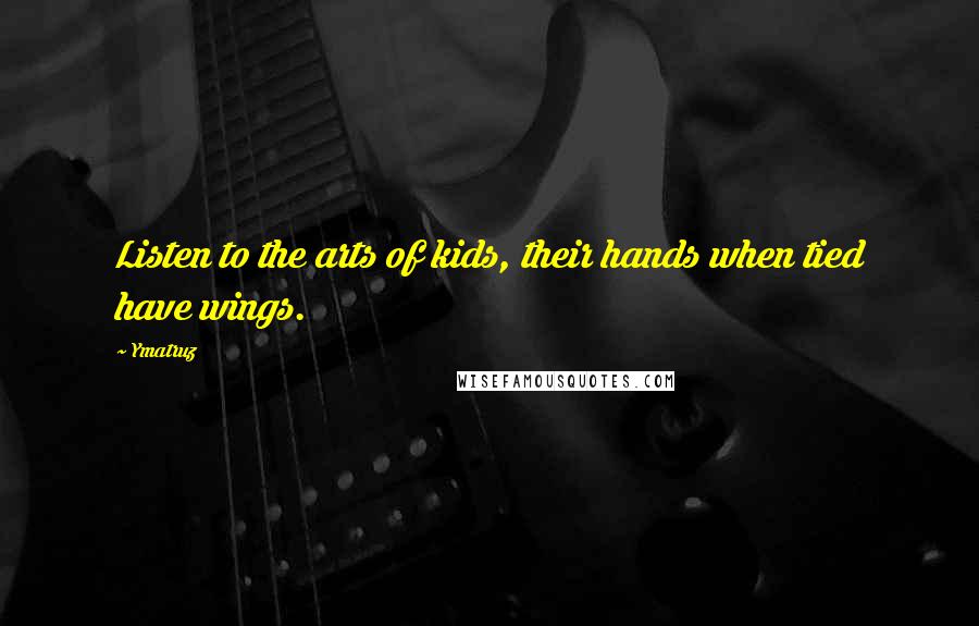 Ymatruz Quotes: Listen to the arts of kids, their hands when tied have wings.