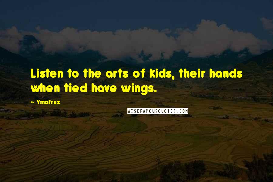 Ymatruz Quotes: Listen to the arts of kids, their hands when tied have wings.