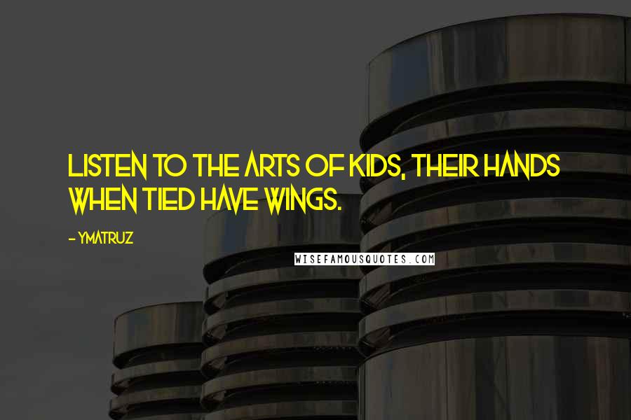 Ymatruz Quotes: Listen to the arts of kids, their hands when tied have wings.