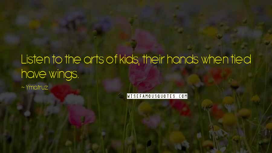 Ymatruz Quotes: Listen to the arts of kids, their hands when tied have wings.