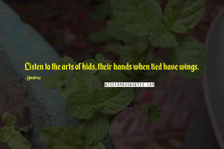 Ymatruz Quotes: Listen to the arts of kids, their hands when tied have wings.