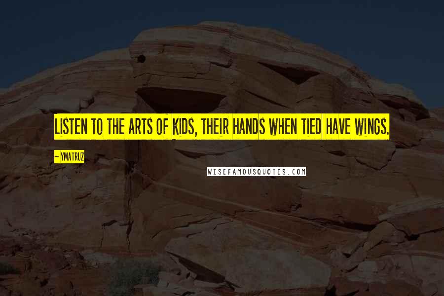 Ymatruz Quotes: Listen to the arts of kids, their hands when tied have wings.