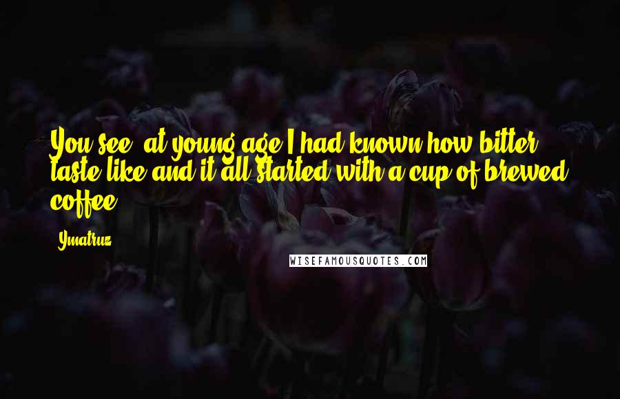 Ymatruz Quotes: You see, at young age I had known how bitter taste like and it all started with a cup of brewed coffee.