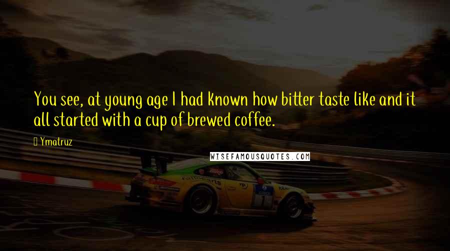 Ymatruz Quotes: You see, at young age I had known how bitter taste like and it all started with a cup of brewed coffee.