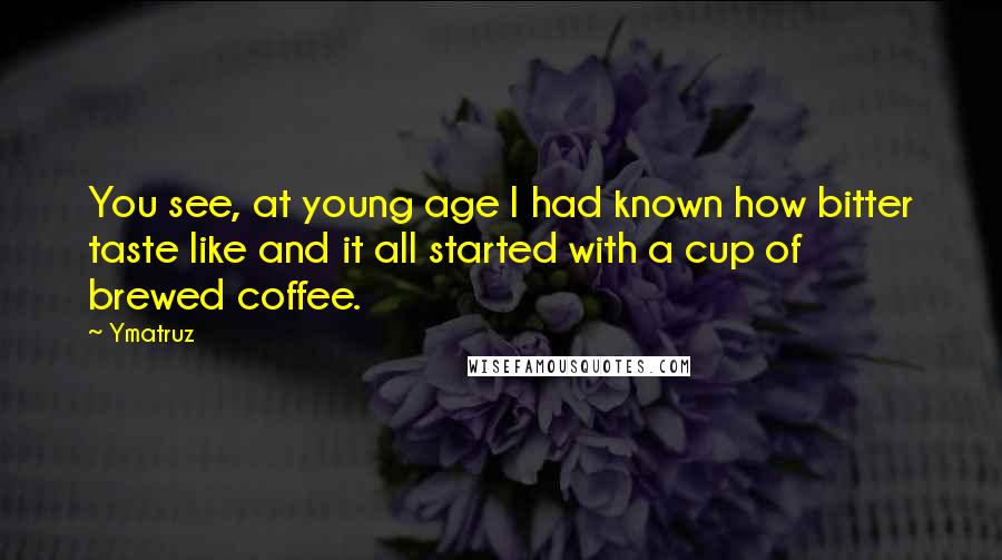 Ymatruz Quotes: You see, at young age I had known how bitter taste like and it all started with a cup of brewed coffee.