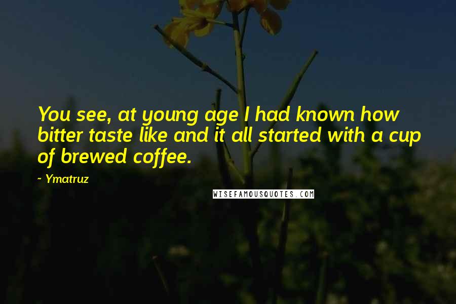 Ymatruz Quotes: You see, at young age I had known how bitter taste like and it all started with a cup of brewed coffee.