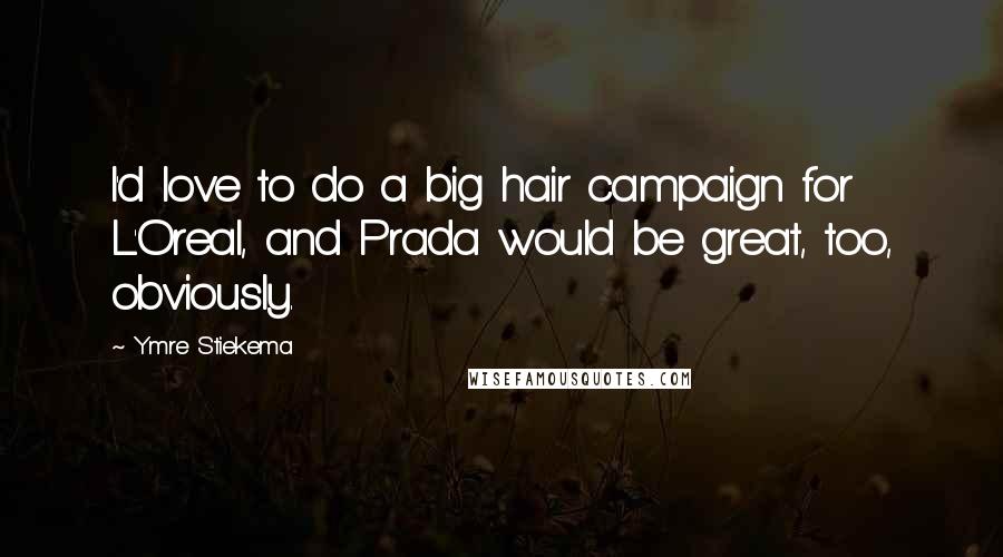 Ymre Stiekema Quotes: I'd love to do a big hair campaign for L'Oreal, and Prada would be great, too, obviously.