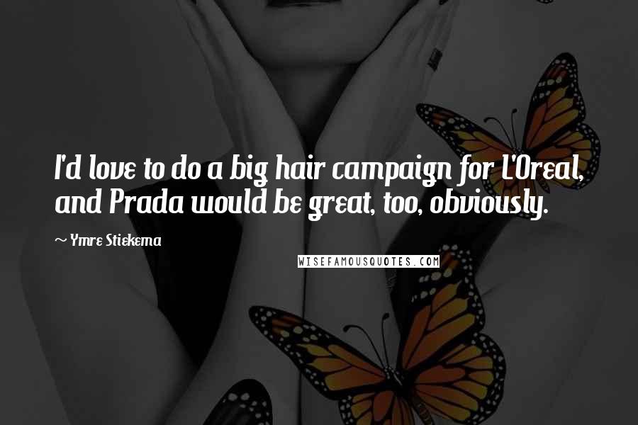 Ymre Stiekema Quotes: I'd love to do a big hair campaign for L'Oreal, and Prada would be great, too, obviously.