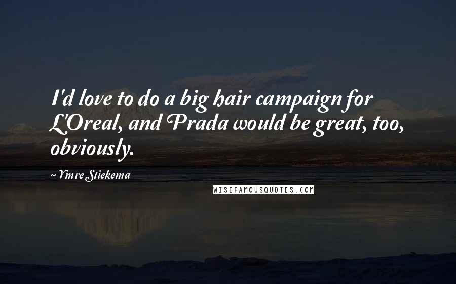 Ymre Stiekema Quotes: I'd love to do a big hair campaign for L'Oreal, and Prada would be great, too, obviously.