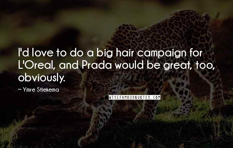 Ymre Stiekema Quotes: I'd love to do a big hair campaign for L'Oreal, and Prada would be great, too, obviously.