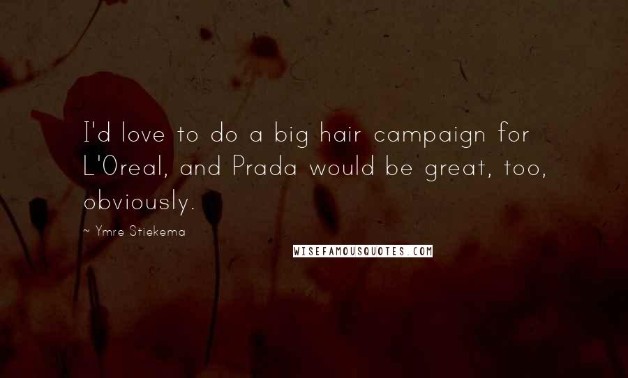 Ymre Stiekema Quotes: I'd love to do a big hair campaign for L'Oreal, and Prada would be great, too, obviously.