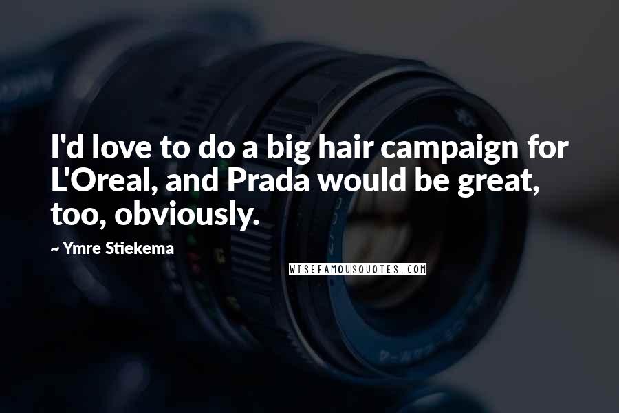 Ymre Stiekema Quotes: I'd love to do a big hair campaign for L'Oreal, and Prada would be great, too, obviously.