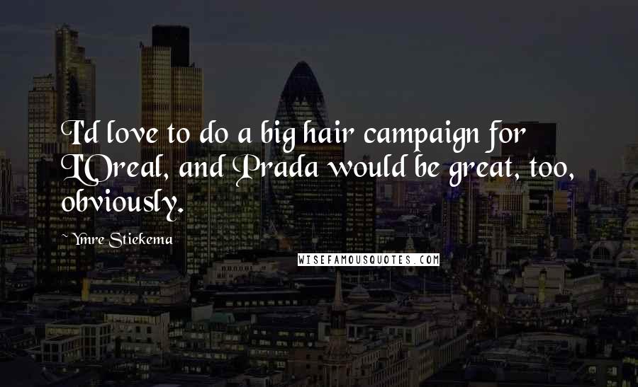 Ymre Stiekema Quotes: I'd love to do a big hair campaign for L'Oreal, and Prada would be great, too, obviously.