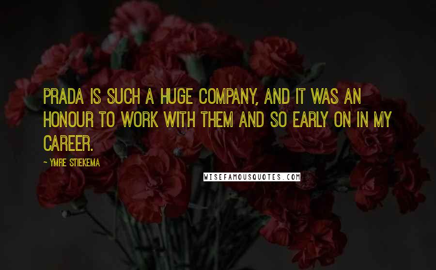 Ymre Stiekema Quotes: Prada is such a huge company, and it was an honour to work with them and so early on in my career.