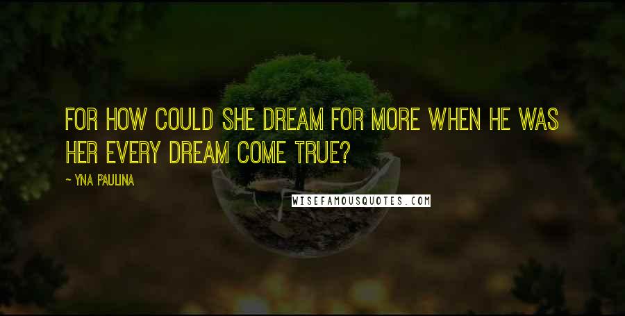 Yna Paulina Quotes: For how could she dream for more when he was her every dream come true?