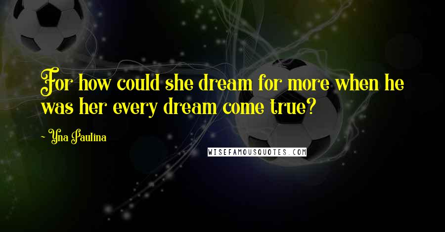 Yna Paulina Quotes: For how could she dream for more when he was her every dream come true?